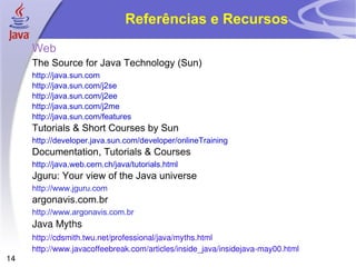Referências e Recursos <ul><li>Web </li></ul><ul><ul><li>The Source for Java Technology (Sun) </li></ul></ul><ul><ul><ul><...