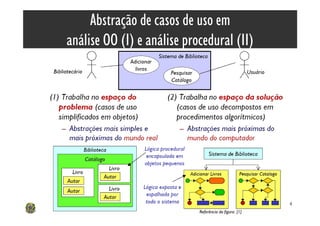 Abstração de casos de uso em
análise OO (I) e análise procedural (II)




                                                        4
                            Referência da figura: [1]
 