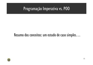 Programação Imperativa vs. POO




Resumo dos conceitos: um estudo de caso simples…
           conceitos:




                                                   52
 