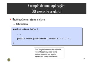 Exemplo de uma aplicação:
                   OO versus Procedural
• Reutilização no sistema em Java
   – Polimorfismo!
   ...