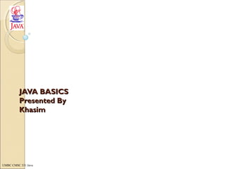 UMBC CMSC 331 Java
JAVA BASICSJAVA BASICS
Presented ByPresented By
KhasimKhasim
 