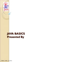 UMBC CMSC 331 Java
JAVA BASICSJAVA BASICS
Presented ByPresented By
 