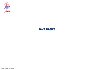 UMBC CMSC 331 Java
JAVA BASICSJAVA BASICS
 