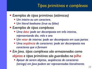 Tipos primitivos e complexos
Exemplos de tipos primitivos (atômicos)
Um inteiro ou um caractere,
Um literal booleano (true...