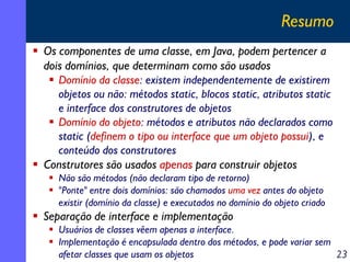 Resumo
Os componentes de uma classe, em Java, podem pertencer a
dois domínios, que determinam como são usados
Domínio da c...