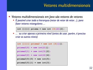 Vetores multidimensionais
Vetores multidimensionais em Java são vetores de vetores
É possível criar toda a hierarquia (vet...