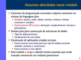 Assuntos abordados neste módulo
Conceitos de programação orientada a objetos existentes na
sintaxe da linguagem Java
Artef...