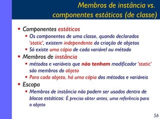 Membros de instância vs.
componentes estáticos (de classe)
Componentes estáticos
Os componentes de uma classe, quando decl...