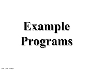 UMBC CMSC 331 Java
Example
Example
Programs
Programs
 