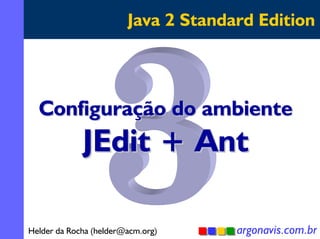 Java 2 Standard Edition

Configuração do ambiente

JEdit + Ant

Helder da Rocha (helder@acm.org)

argonavis.com.br
1

 