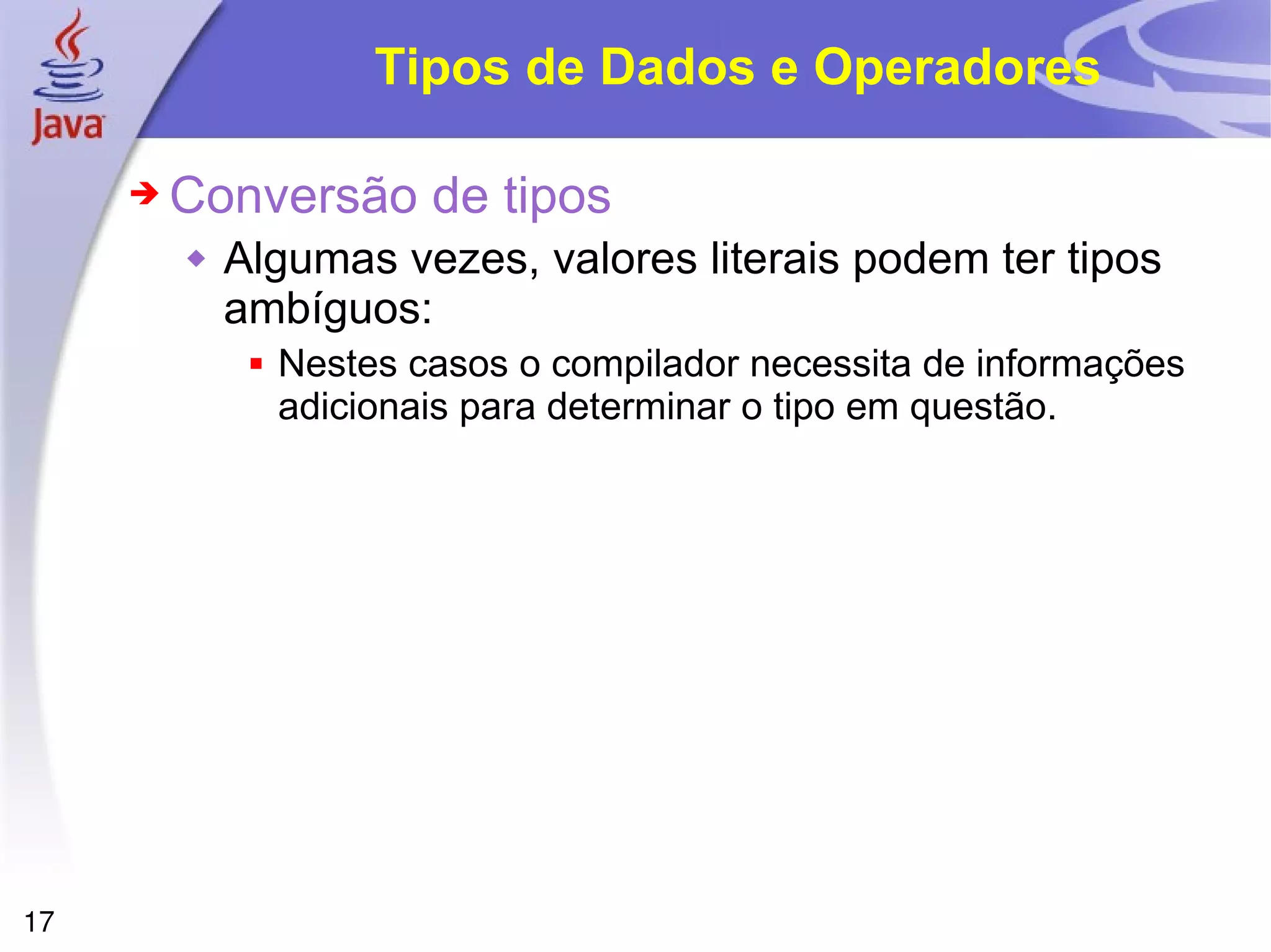 Tipos de Dados e Operadores Conversão de tipos Algumas vezes, valores literais podem ter tipos ambíguos: Nestes casos o compilador necessita de informações adicionais para determinar o tipo em questão. 