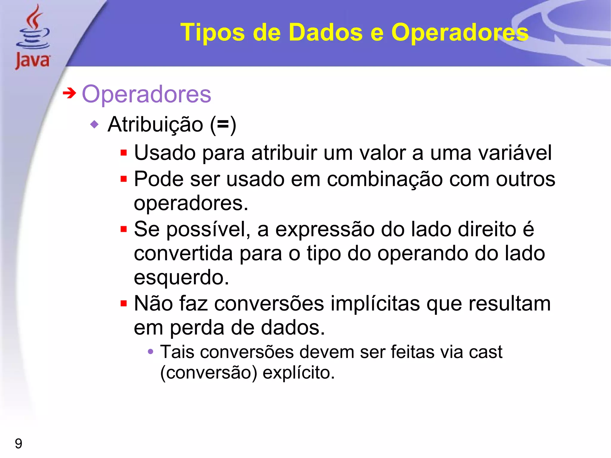 Tipos de Dados e Operadores Operadores Atribuição ( = ) Usado para atribuir um valor a uma variável Pode ser usado em combinação com outros operadores. Se possível, a expressão do lado direito é convertida para o tipo do operando do lado esquerdo. Não faz conversões implícitas que resultam em perda de dados. Tais conversões devem ser feitas via cast (conversão) explícito. 