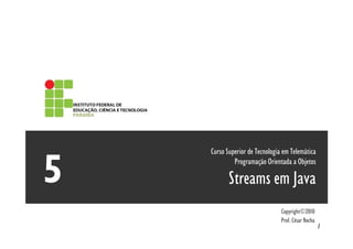 Curso Superior de Tecnologia em Telemática
         Programação Orientada a Objetos

       Streams em Java
                            Copyright©2010
                            Prof. César Rocha
                                                1
 