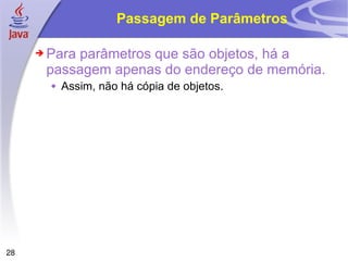 Passagem de Parâmetros Para parâmetros que são objetos, há a passagem apenas do endereço de memória. Assim, não há cópia de objetos. 