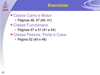 Exercícios Classe Carro e Motor Páginas 46, 47 (40, 41) Classe Funcionario Páginas 47 a 51 (41 a 44) Classe Pessoa, Porta e Casa Página 52 (45 e 46) 