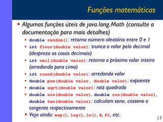 Funções matemáticas
Algumas funções úteis de java.lang.Math (consulte a
documentação para mais detalhes)
  double random()...