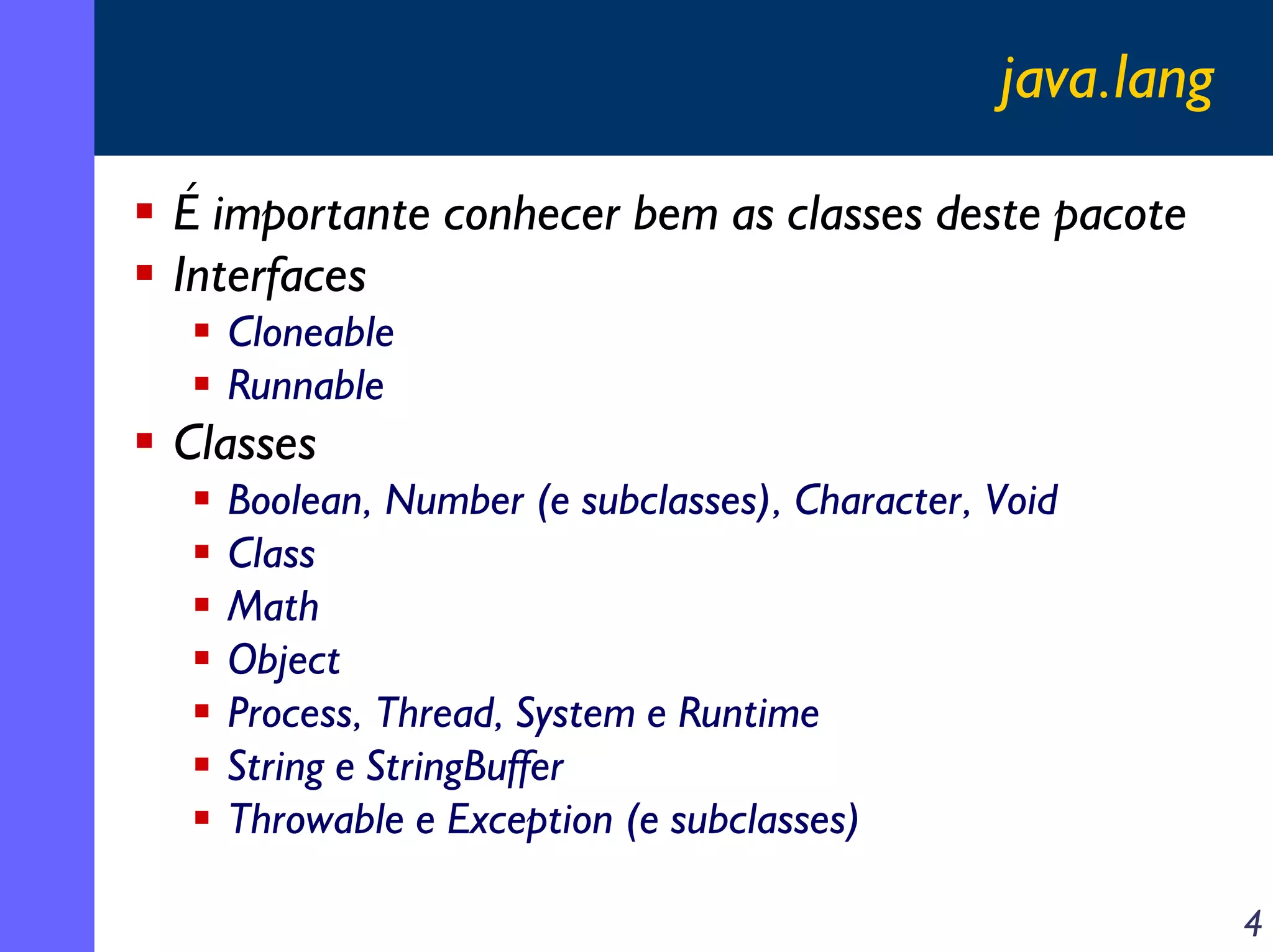 java.lang
É importante conhecer bem as classes deste pacote
Interfaces
Cloneable
Runnable

Classes
Boolean, Number (e subclasses), Character, Void
Class
Math
Object
Process, Thread, System e Runtime
String e StringBuffer
Throwable e Exception (e subclasses)
4

 