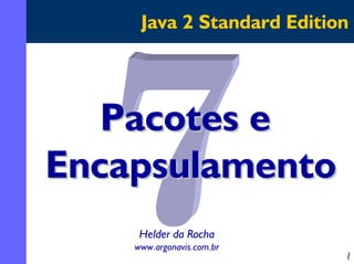 Java 2 Standard Edition

Pacotes e
Encapsulamento
Helder da Rocha
www.argonavis.com.br

1

 