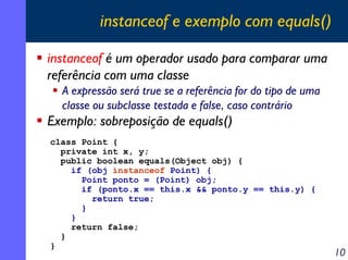 instanceof e exemplo com equals()
instanceof é um operador usado para comparar uma
referência com uma classe
A expressão s...