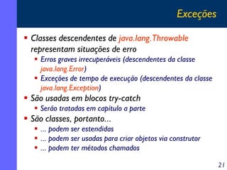 Exceções
Classes descendentes de java.lang.Throwable
representam situações de erro
Erros graves irrecuperáveis (descendent...
