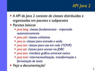 API Java 2
A API do Java 2 consiste de classes distribuídas e
organizadas em pacotes e subpacotes
Pacotes básicos
java.lan...