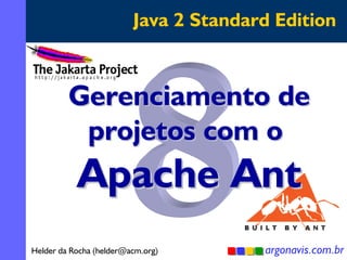 Java 2 Standard Edition

Gerenciamento de
projetos com o

Apache Ant

Helder da Rocha (helder@acm.org)

argonavis.com.br
1

 