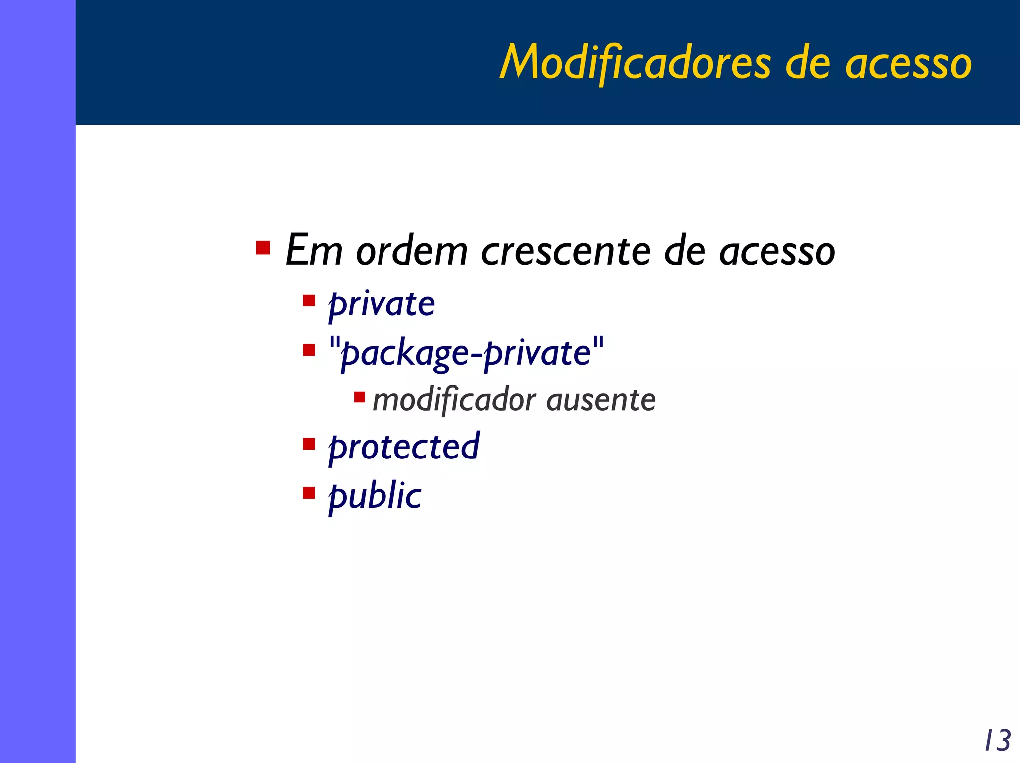 Modificadores de acesso

Em ordem crescente de acesso
private
"package-private"
modificador ausente

protected
public

13

 