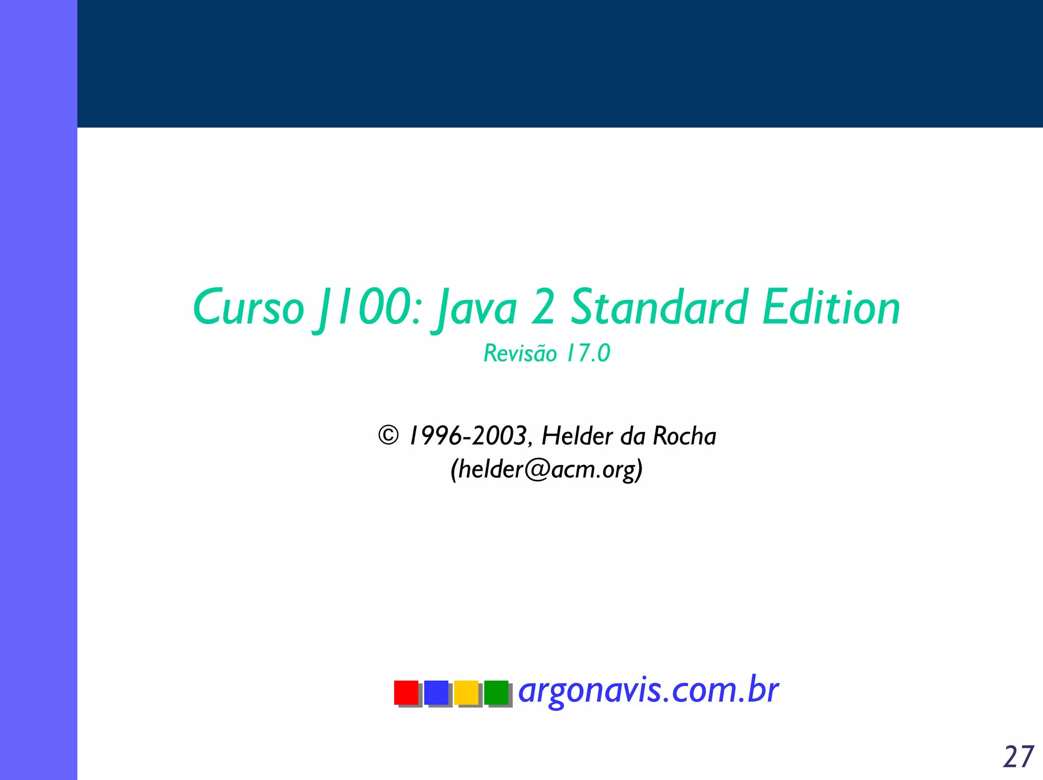 Curso J100: Java 2 Standard Edition
Revisão 17.0

© 1996-2003, Helder da Rocha
(helder@acm.org)

argonavis.com.br
27

 