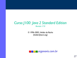 Curso J100: Java 2 Standard Edition
Revisão 17.0

© 1996-2003, Helder da Rocha
(helder@acm.org)

argonavis.com.br
27

 