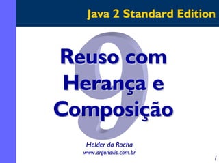 Java 2 Standard Edition

Reuso com
Herança e
Composição
Helder da Rocha
www.argonavis.com.br

1

 