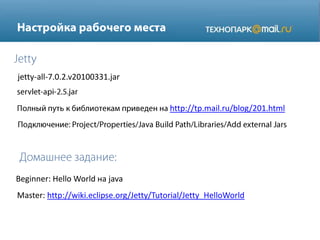jetty-all-7.0.2.v20100331.jar
http://tp.mail.ru/blog/201.html
Master: http://wiki.eclipse.org/Jetty/Tutorial/Jetty_HelloWorld
Beginner: Hello World на java
 