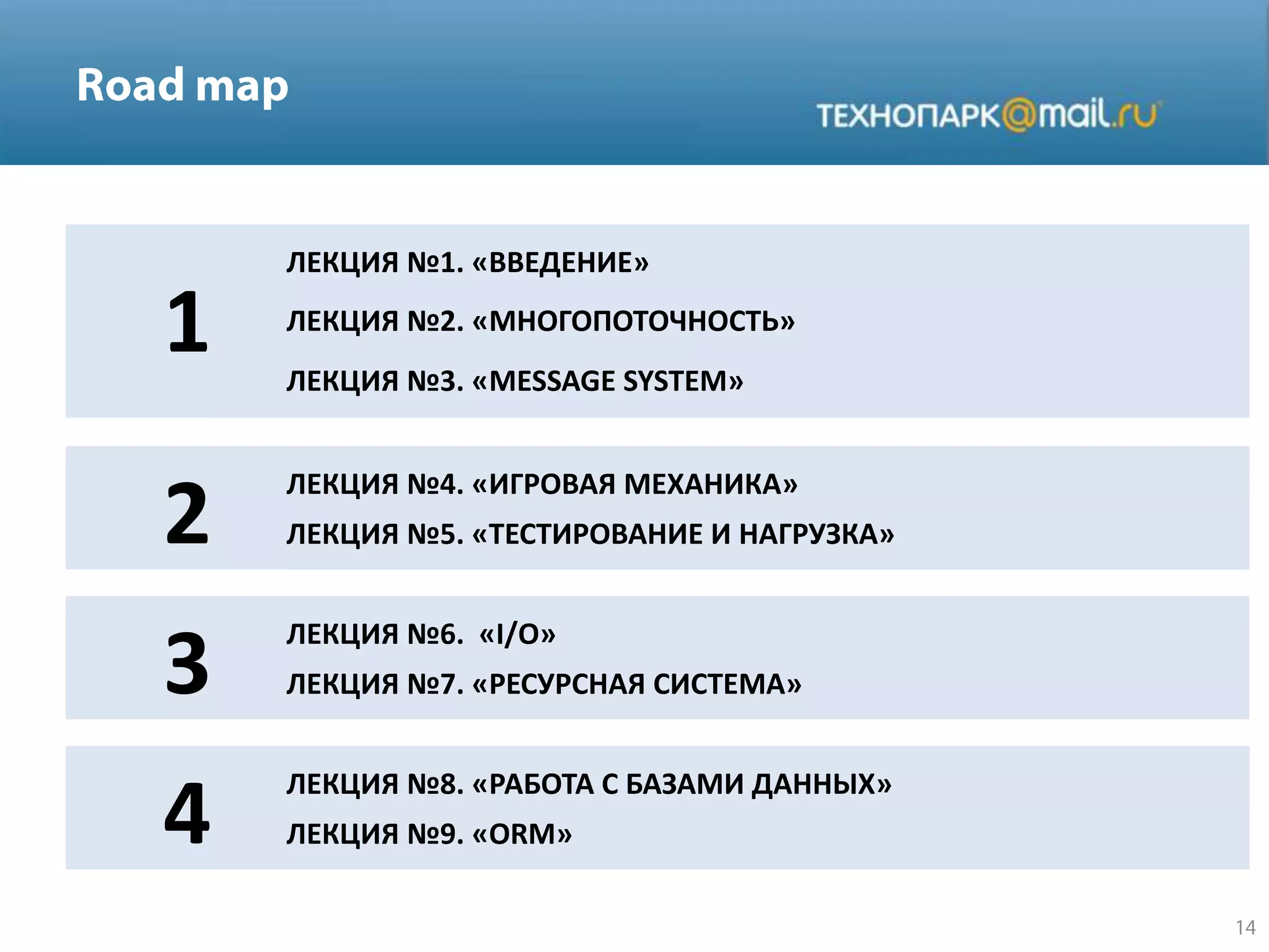 ЛЕКЦИЯ №1. «ВВЕДЕНИЕ»
ЛЕКЦИЯ №2. «МНОГОПОТОЧНОСТЬ»
ЛЕКЦИЯ №3. «MESSAGE SYSTEM»
ЛЕКЦИЯ №4. «ИГРОВАЯ МЕХАНИКА»
ЛЕКЦИЯ №5. «ТЕСТИРОВАНИЕ И НАГРУЗКА»
ЛЕКЦИЯ №6. «I/O»
ЛЕКЦИЯ №7. «РЕСУРСНАЯ СИСТЕМА»
ЛЕКЦИЯ №8. «РАБОТА С БАЗАМИ ДАННЫХ»
ЛЕКЦИЯ №9. «ORM»
1
2
3
4
 