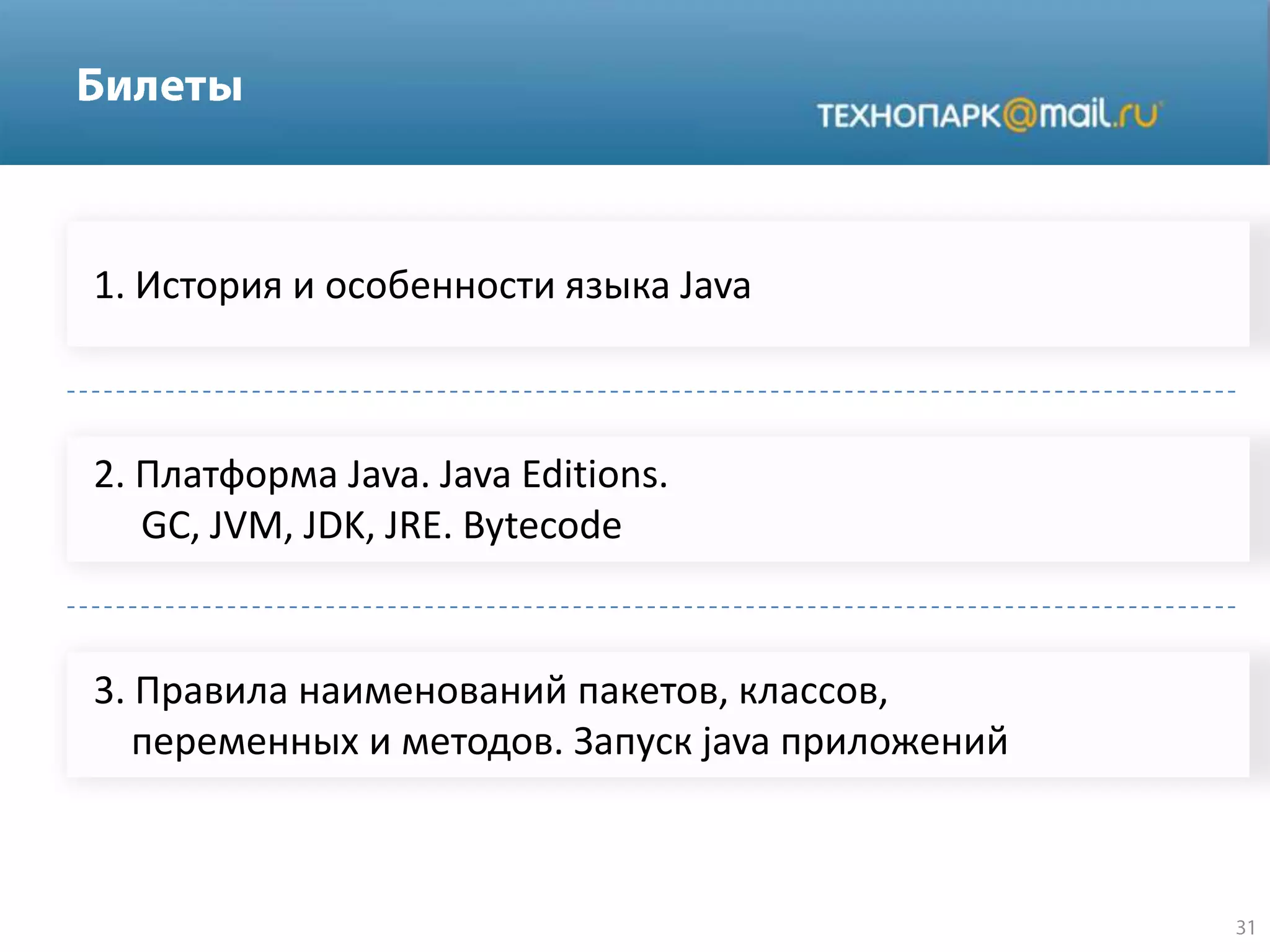 1. История и особенности языка Java
2. Платформа Java. Java Editions.
GC, JVM, JDK, JRE. Bytecode
3. Правила наименований пакетов, классов,
переменных и методов. Запуск java приложений
 
