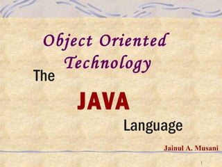 Object Oriented
Technology

The

JAVA
Language
Jainul A. Musani
1

 