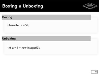 Boxing и Unboxing 
15 
Boxing 
Character a = ‘a’; 
Unboxing 
int a = 1 + new Integer(2); 
 
