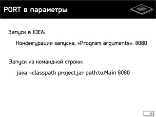 PORT в параметры 
26 
Запуск в IDEA: 
Конфигурация запуска, «Program arguments»: 8080 
Запуск из командной строки: 
java –classpath project.jar path.to.Main 8080 
 