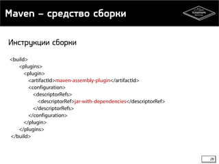 Maven – средство сборки 
28 
Инструкции сборки 
<build> 
<plugins> 
<plugin> 
<artifactId>maven-assembly-plugin</artifactId> 
<configuration> 
<descriptorRefs> 
<descriptorRef>jar-with-dependencies</descriptorRef> 
</descriptorRefs> 
</configuration> 
</plugin> 
</plugins> 
</build> 
 