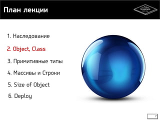 План лекции 
7 
1. Наследование 
2. Object, Class 
3. Примитивные типы 
4. Массивы и Строки 
5. Size of Object 
6. Deploy 
 