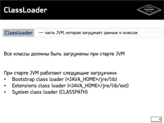 ClassLoader 
8 
― часть JVM, которая загружает Classloader данные о классах 
Все классы должны быть загружены при старте JVM 
При старте JVM работают следующие загрузчики: 
• Bootstrap class loader (<JAVA_HOME>/jre/lib) 
• Extensions class loader (<JAVA_HOME>/jre/lib/ext) 
• System class loader (CLASSPATH) 
 