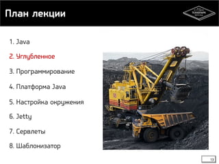 План лекции 
13 
1. Java 
2. Углубленное 
3. Программирование 
4. Платформа Java 
5. Настройка окружения 
6. Jetty 
7. Сервлеты 
8. Шаблонизатор 
 