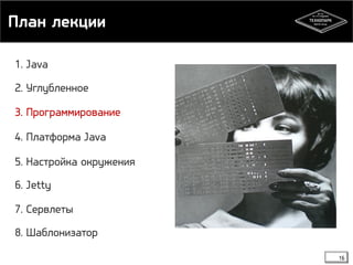 План лекции 
16 
1. Java 
2. Углубленное 
3. Программирование 
4. Платформа Java 
5. Настройка окружения 
6. Jetty 
7. Сервлеты 
8. Шаблонизатор 
 