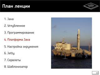 План лекции 
18 
1. Java 
2. Углубленное 
3. Программирование 
4. Платформа Java 
5. Настройка окружения 
6. Jetty 
7. Сервлеты 
8. Шаблонизатор 
 
