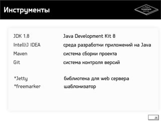 Инструменты 
26 
JDK 1.8 Java Development Kit 8 
IntelliJ IDEA среда разработки приложений на Java 
Maven система сборки проекта 
Git система контроля версий 
*Jetty библиотека для web сервера 
*freemarker шаблонизатор 
 