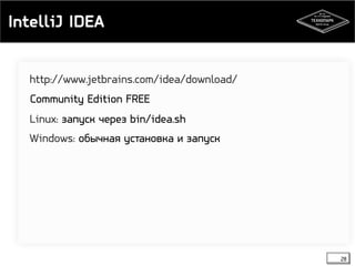 IntelliJ IDEA 
28 
http://www.jetbrains.com/idea/download/ 
Community Edition FREE 
Linux: запуск через bin/idea.sh 
Windows: обычная установка и запуск 
 