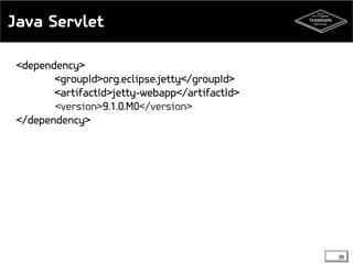 Java Servlet 
<dependency> 
<groupId>org.eclipse.jetty</groupId> 
<artifactId>jetty-webapp</artifactId> 
<version>9.1.0.M0</version> 
</dependency> 
38 
 