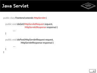 Java Servlet 
public class Frontend extends HttpServlet { 
public void doGet(HttpServletRequest request, 
HttpServletResponse response) { 
… 
} 
public void doPost(HttpServletRequest request, 
HttpServletResponse response) { 
… 
} 
} 
40 
 