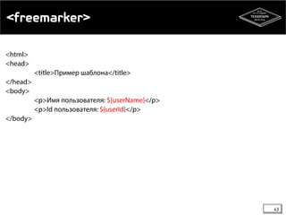 <freemarker> 
<html> 
<head> 
<title>Пример шаблона</title> 
</head> 
<body> 
<p>Имя пользователя: ${userName}</p> 
<p>Id пользователя: ${userId}</p> 
</body> 
43 
 