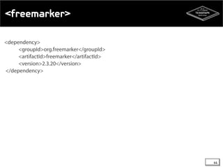 <freemarker> 
<dependency> 
<groupId>org.freemarker</groupId> 
<artifactId>freemarker</artifactId> 
<version>2.3.20</version> 
</dependency> 
44 
 