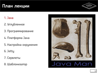План лекции 
6 
1. Java 
2. Углубленное 
3. Программирование 
4. Платформа Java 
5. Настройка окружения 
6. Jetty 
7. Сервлеты 
8. Шаблонизатор 
 