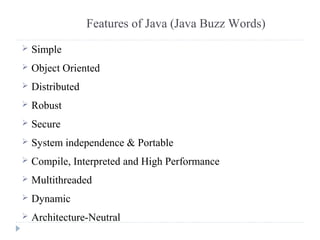 Features of Java (Java Buzz Words)
 Simple
 Object Oriented
 Distributed
 Robust
 Secure
 System independence & Port...
